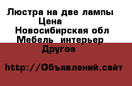 Люстра на две лампы › Цена ­ 500 - Новосибирская обл. Мебель, интерьер » Другое   